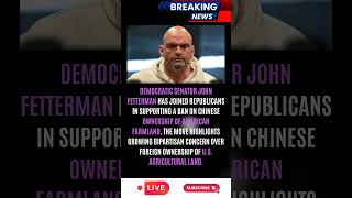 Fetterman Joins Republicans To Ban China From Buying US  Farmland
