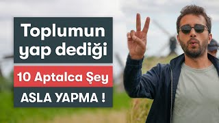 Toplumun Yapmanı İstediği 10 APTALCA ŞEY / ASLA YAPMA