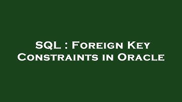 SQL : Foreign Key Constraints in Oracle