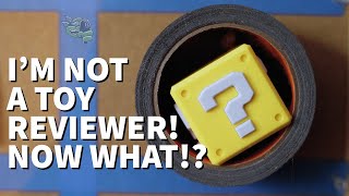 I'M NOT A TOY REVIEWER!... but now what!?