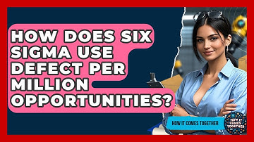 How Does Six Sigma Use Defect Per Million Opportunities? - How It Comes Together