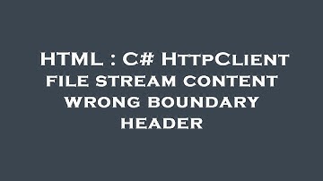 HTML : C# HttpClient file stream content wrong boundary header
