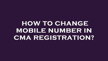 How to change mobile number in cma registration?