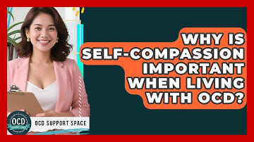 Why Is Self-compassion Important When Living With OCD? - OCD Support Space