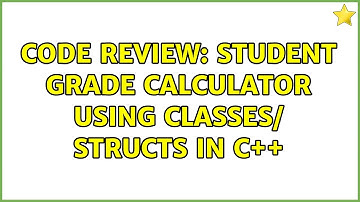 Code Review: Student grade calculator using classes/ structs in C++ (3 Solutions!!)