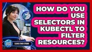 How Do You Use Selectors In Kubectl To Filter Resources? - Cloud Stack Studio