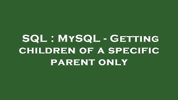 SQL : MySQL - Getting children of a specific parent only