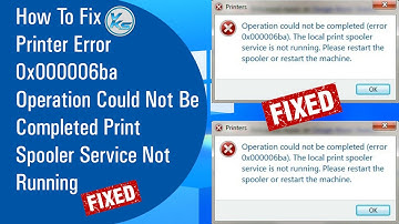 Fix Printer Error 0x000006ba Operation Could Not Be Completed Print Spooler Service Not Running