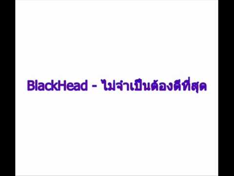 BlackHead - ไม่จำเป็นต้องดีที่สุด.wmv