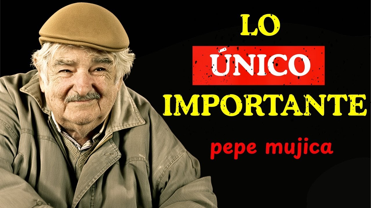 “LO ÚNICO QUE DE VERDAD IMPORTA EN LA VIDA – PEPE MUJICA”