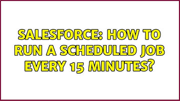 Salesforce: How to run a scheduled job every 15 minutes? (5 Solutions!!)
