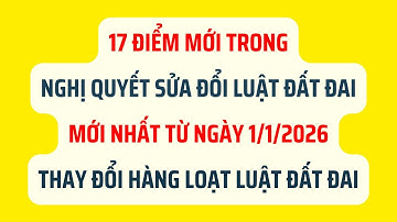 CHÍNH THỨC: 17 Điểm Mới Trong Nghị Quyết Sửa Đổi Luật Đất Đai Mới Nhất Từ Ngày 1/1/2026