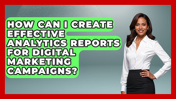 How Can I Create Effective Analytics Reports for Digital Marketing Campaigns?