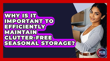 Why Is It Important to Efficiently Maintain Clutter-Free Seasonal Storage? - Get Rid Of Guide