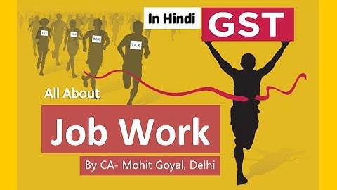 Job Work Under GST -Latest Changes, Revisions, Amendments By CA Mohit Goyal, Delhi in Hindi