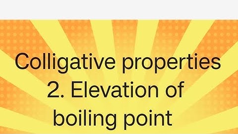Solutions, lecture 10, colligative properties, elevation of boiling point