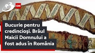 Bucurie pentru credincioși. Brâul Maicii Domnului a fost adus în România