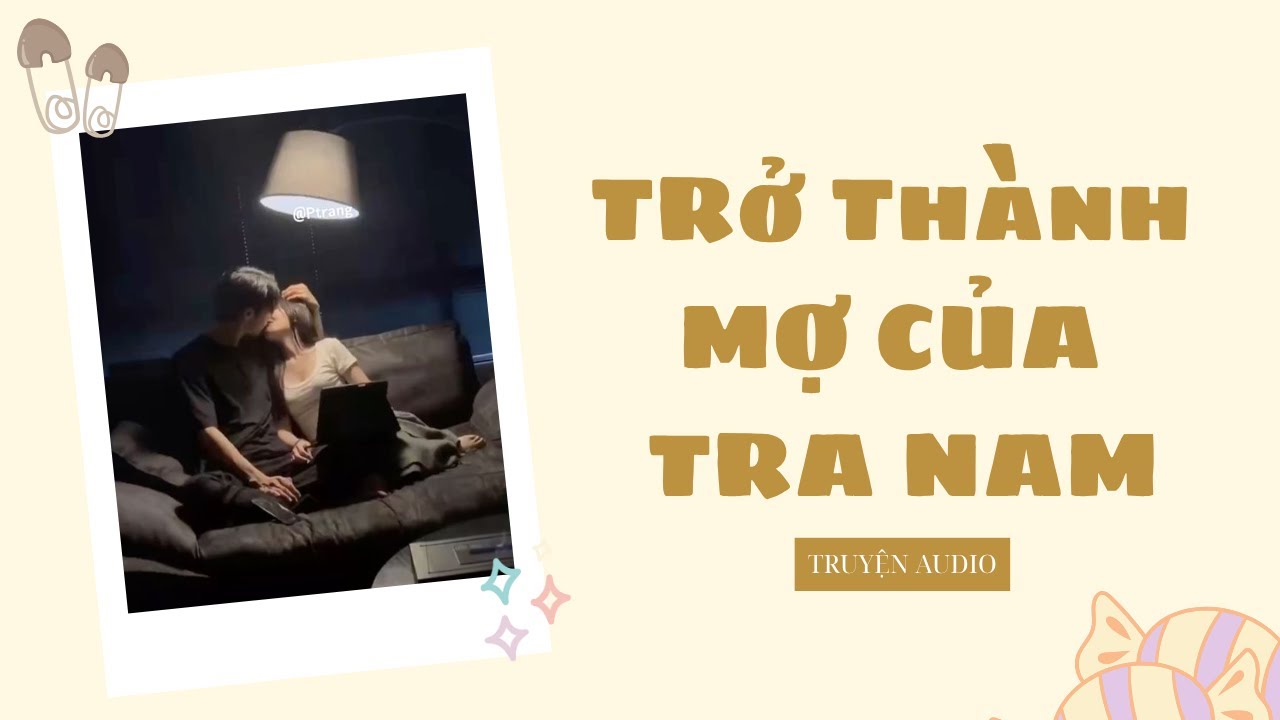 [Truyện Audio] TRỞ THÀNH MỢ CỦA TRA NAM [FULL]