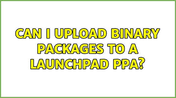Ubuntu: Can I upload binary packages to a Launchpad PPA? (2 Solutions!!)