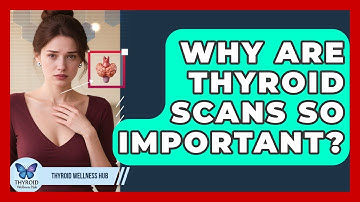 Why Are Thyroid Scans So Important? - Thyroid Wellness Hub