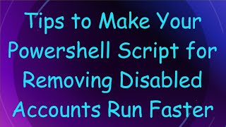 Tips to Make Your Powershell Script for Removing Disabled Accounts Run Faster