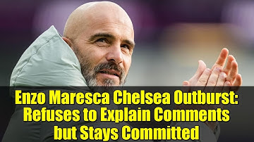 Enzo Maresca Chelsea Outburst: Refuses to Explain Comments but Stays Committed