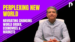 PERPLEXING NEW WORLD - Navigating changing World order, Economies & Markets