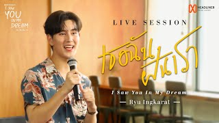 LIVE SESSION | เธอ ฉัน ฝัน เรา (I Saw You in My Dream) - RYU INGKARAT