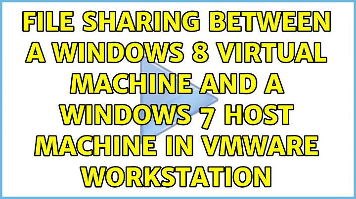 File sharing between a windows 8 Virtual machine and a windows 7 host machine in VMware workstation