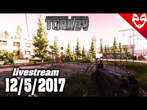 Escape from Tarkov - 12/5/2017 livestream - Escape from Tarkov - 12/5/2017 livestream