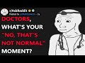 Doctors whats your no thats not normal moment raskreddit