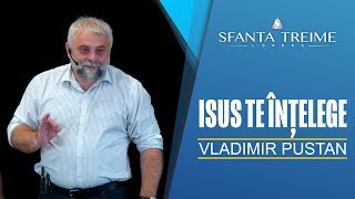 Vladimir Pustan - ISUS TE ÎNȚELEGE • Biserica Sfânta Treime Londra • 08 Iulie 2018