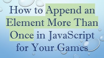 How to Append an Element More Than Once in JavaScript for Your Games