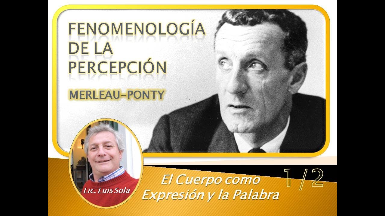 Merleau-Ponty: Fenomenología de la Percepción. Cap. El cuerpo como expresión y la palabra. Parte 1/2