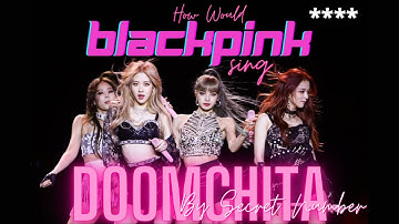 How Would BLACKPINK Sing DOOMCHITA by Secret Number