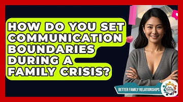 How Do You Set Communication Boundaries During A Family Crisis? - Better Family Relationships