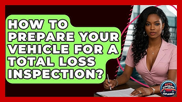 How To Prepare Your Vehicle For A Total Loss Inspection? - Auto Coverage Explained