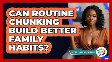 Can Routine Chunking Build Better Family Habits? - Better Family Relationships
