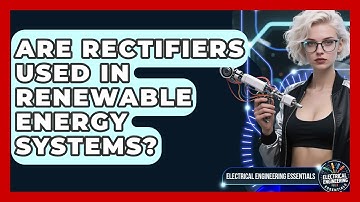 Are Rectifiers Used in Renewable Energy Systems? | Electrical Engineering Essentials News