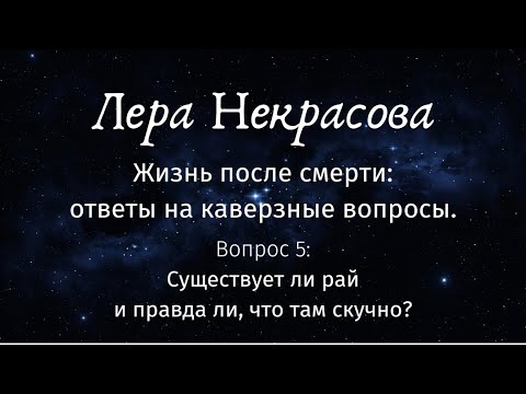 Жизнь после смерти. Вопрос 5: Существует ли рай и правда ли, что там скучно?