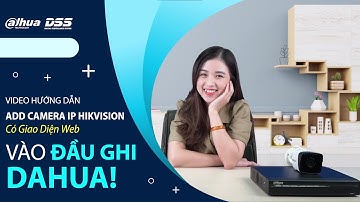 HDSD_114 Video Hướng Dẫn : "Cách Add Camera IP Hikvision Có Giao Diện Web Vào Đầu Ghi Dahua DSS".
