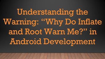 Understanding the Warning: “Why Do Inflate and Root Warn Me?” in Android Development