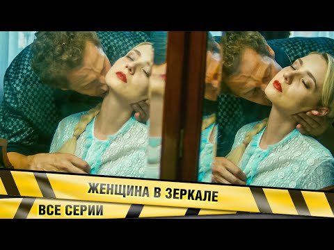 МУЖЧИНА МЕЧТЫ НА ГЛАЗАХ ПРЕВРАЩАЕТСЯ В ЧУДОВИЩЕ! Женщина в зеркале. ВСЕ СЕРИИ. Детективный Триллер