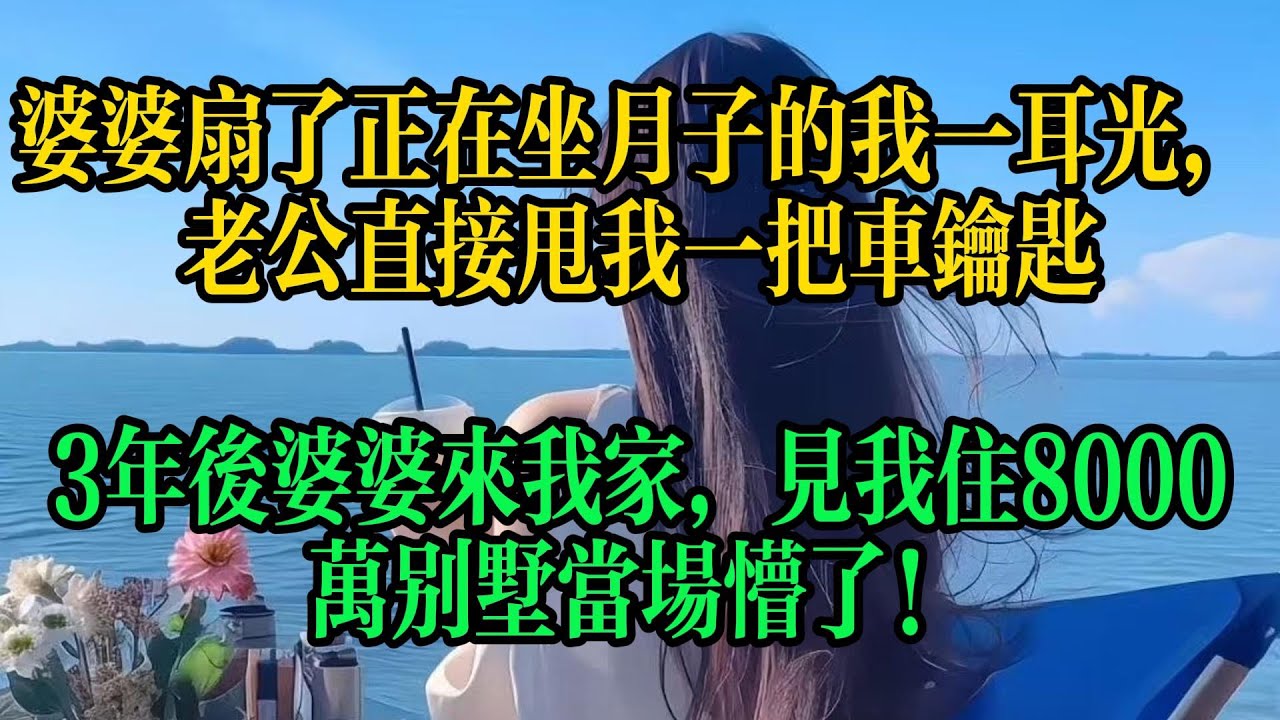 婆婆扇了正在坐月子的我一巴掌，老公直接甩給我一把車鑰匙，3年後婆婆來我家，見我住8000萬別墅當場愣了！