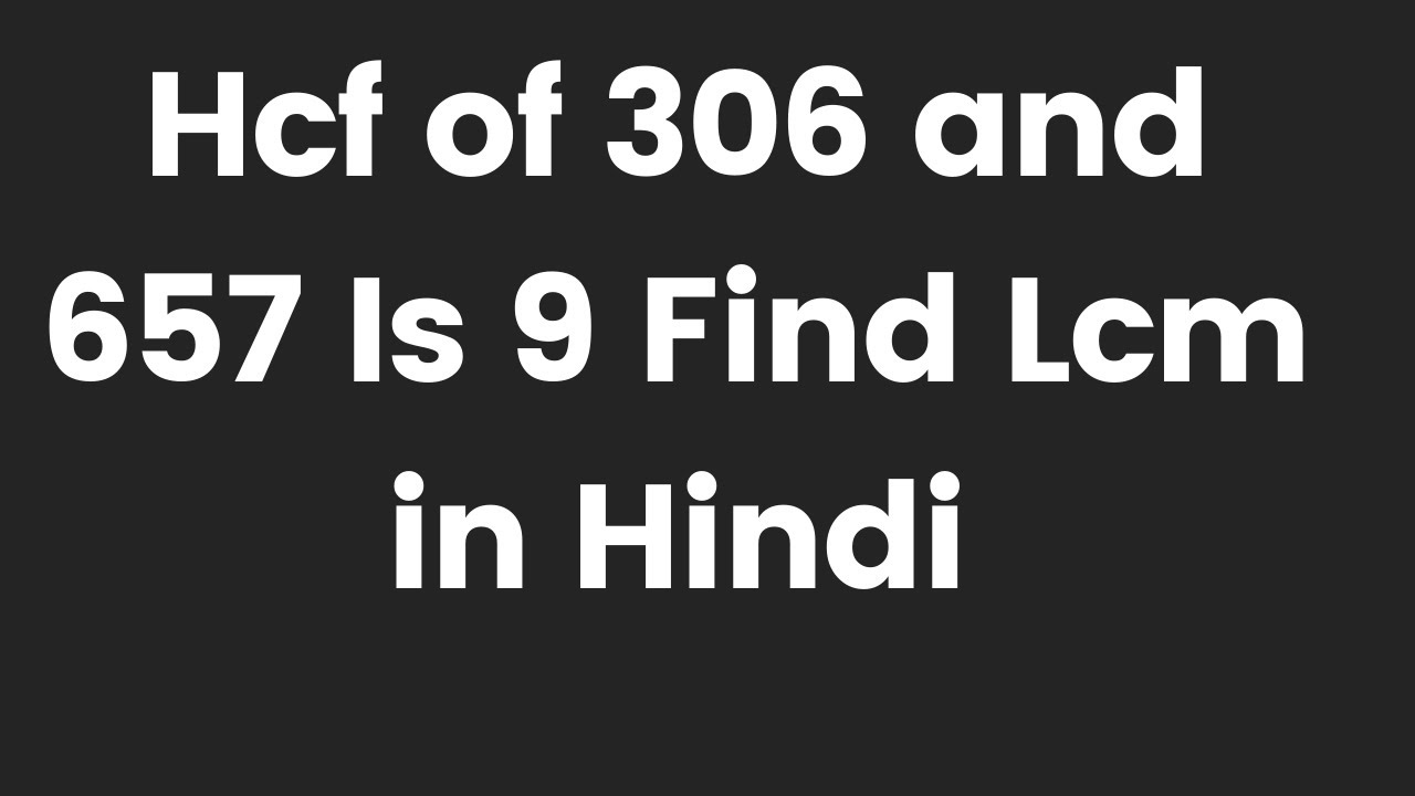 hcf-of-306-and-657-is-9-find-lcm-in-hindi-youtube