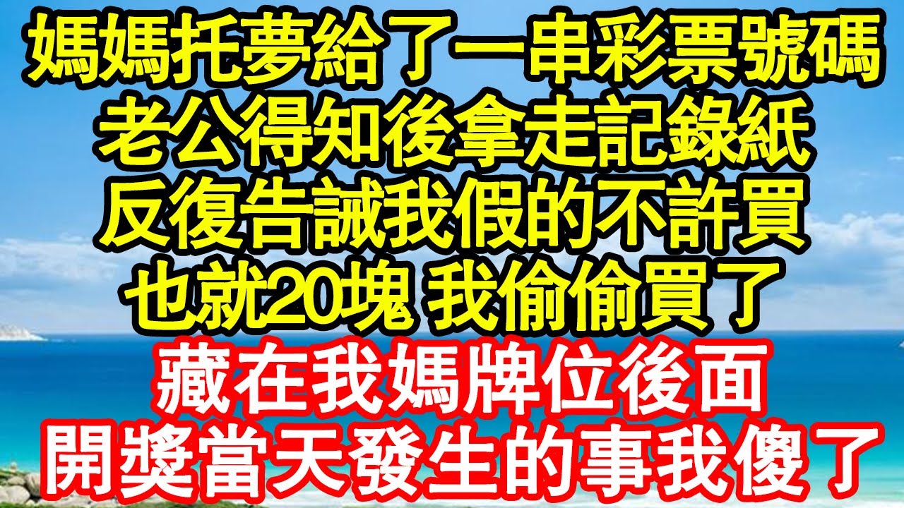 媽媽托夢給了我一串彩票號碼，老公得知後拿走記錄紙，反復告誡我假的不許買，也就20塊 我偷偷買了，藏在我媽牌位後面，開獎當天發生的事我傻了真情故事會|老年故事|情感需求|養老|家庭正能量