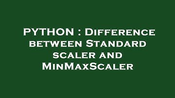 PYTHON : Difference between Standard scaler and MinMaxScaler