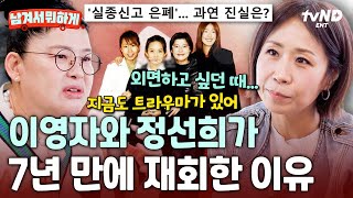 [#남겨서뭐하게] 아픈 일을 겪고 연락을 안 했던 이영자 X 정선희⁉️ 7년 만에 서로에게 꺼낸 진심💬