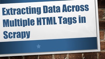 Extracting Data Across Multiple HTML Tags in Scrapy