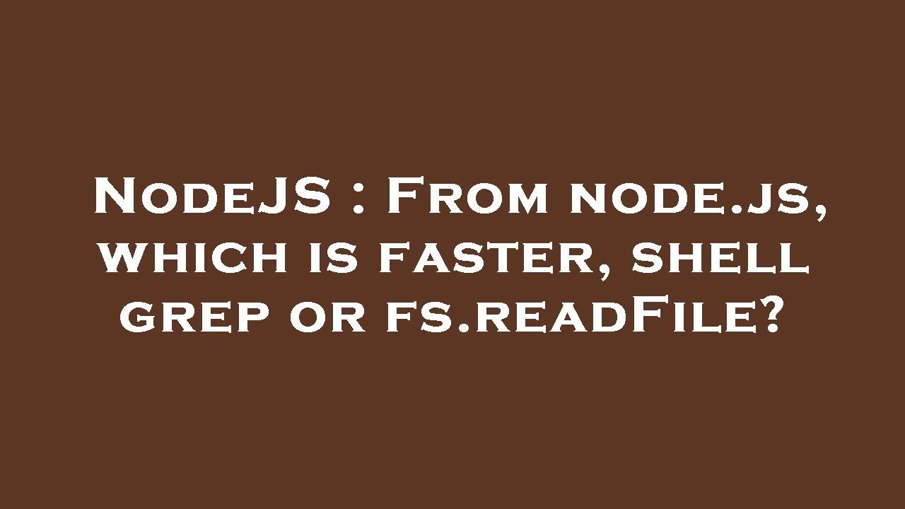 NodeJS : From node.js, which is faster, shell grep or fs.readFile ...